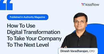 Dinesh Varadharajan Of Kissflow On How To Use Digital Transformation To Take Your Company To The Next Level
